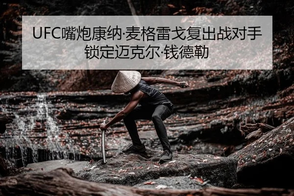 UFC嘴炮康纳·麦格雷戈复出战对手锁定迈克尔·钱德勒